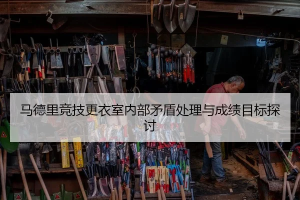 马德里竞技更衣室内部矛盾处理与成绩目标探讨
